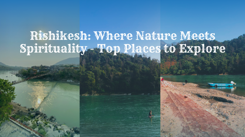 Rishikesh: Where Nature Meets Spirituality – Top Places to Explore